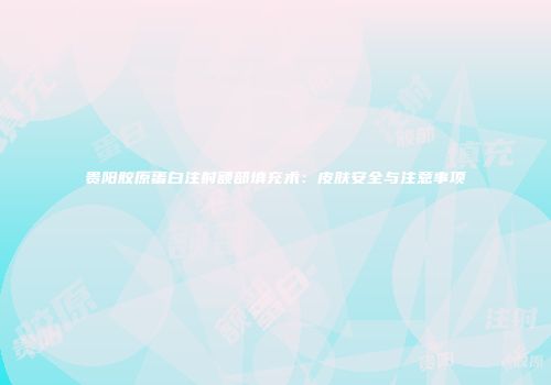 贵阳胶原蛋白注射额部填充术：皮肤安全与注意事项
