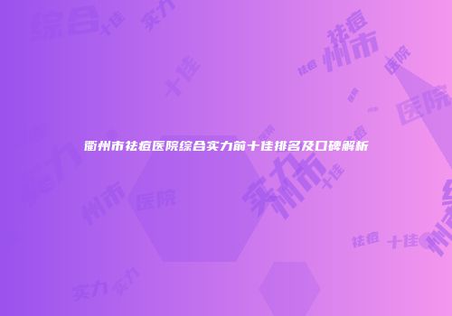 衢州市祛痘医院综合实力前十佳排名及口碑解析