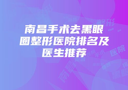 南昌手术去黑眼圈整形医院排名及医生推荐