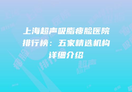 上海超声吸脂瘦脸医院排行榜：五家精选机构详细介绍