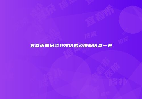 宜春市耳朵修补术价格及医院信息一览