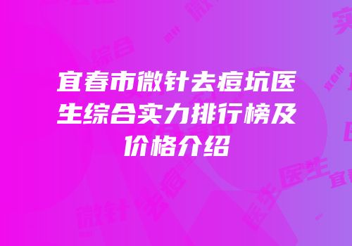宜春市微针去痘坑医生综合实力排行榜及价格介绍