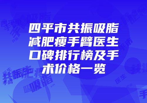 四平市共振吸脂减肥瘦手臂医生口碑排行榜及手术价格一览