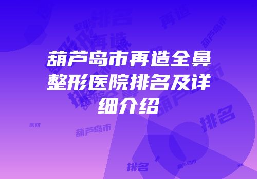葫芦岛市再造全鼻整形医院排名及详细介绍