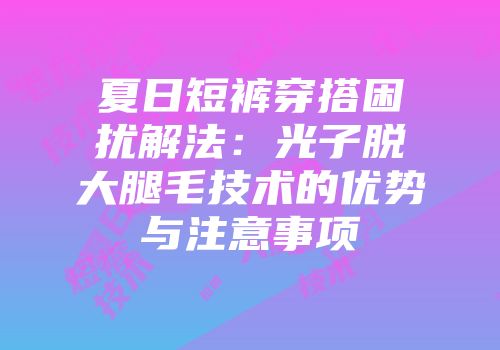 夏日短裤穿搭困扰解法：光子脱大腿毛技术的优势与注意事项