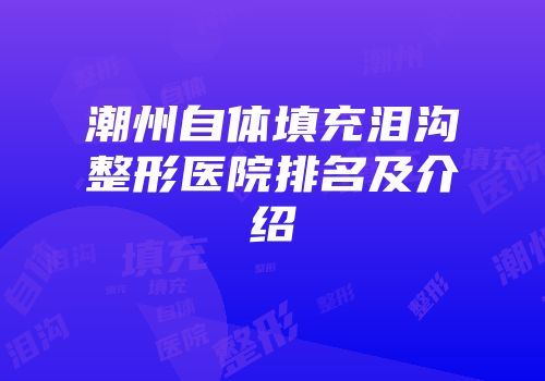 潮州自体填充泪沟整形医院排名及介绍