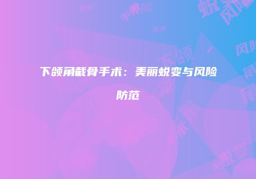 下颌角截骨手术：美丽蜕变与风险防范