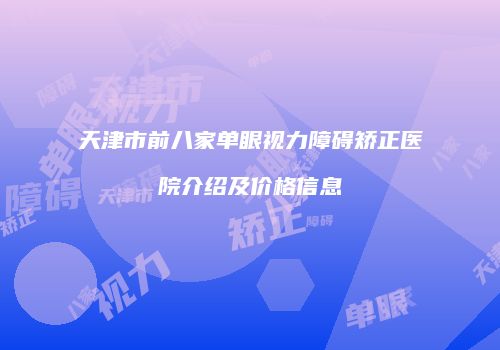 天津市前八家单眼视力障碍矫正医院介绍及价格信息