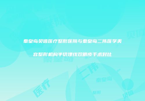 秦皇岛贝值医疗整形医院与秦皇岛二伟医学美容整形机构半切埋线双眼皮手术对比