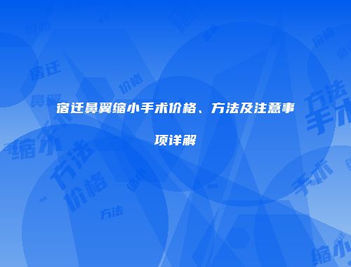 宿迁鼻翼缩小手术价格、方法及注意事项详解