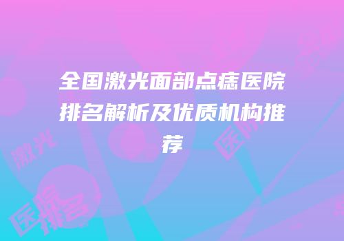 全国激光面部点痣医院排名解析及优质机构推荐