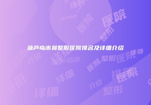 葫芦岛市鼻整形医院排名及详细介绍