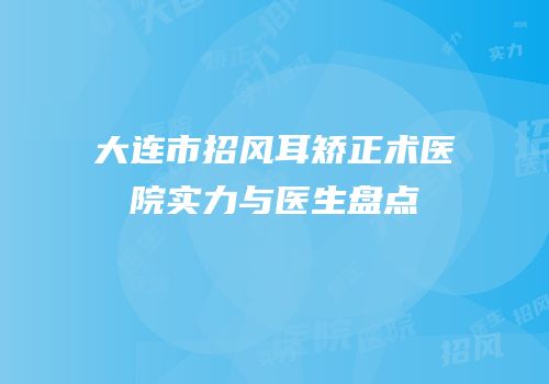 大连市招风耳矫正术医院实力与医生盘点