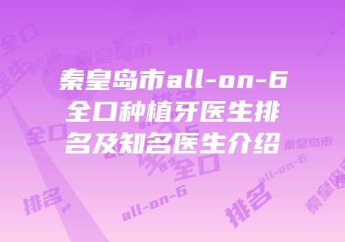 秦皇岛市all-on-6全口种植牙医生排名及知名医生介绍