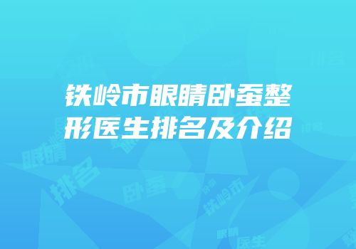 铁岭市眼睛卧蚕整形医生排名及介绍