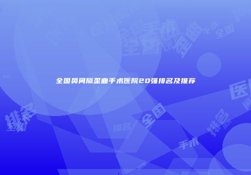 全国鼻间隔歪曲手术医院20强排名及推荐