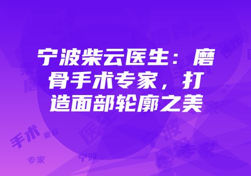 宁波柴云医生：磨骨手术专家，打造面部轮廓之美