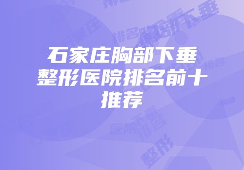 石家庄胸部下垂整形医院排名前十推荐