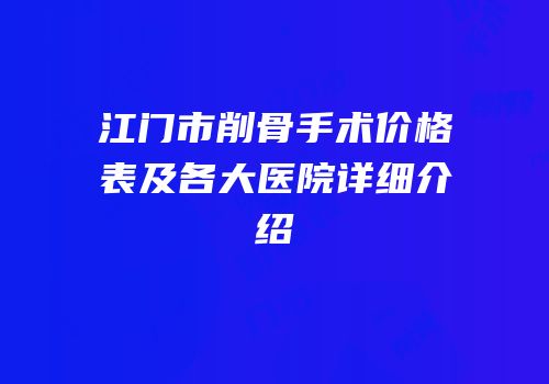江门市削骨手术价格表及各大医院详细介绍