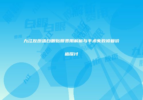 九江胶原蛋白眼贴膜费用解析与手术失败修复价格探讨