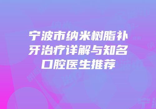 宁波市纳米树脂补牙治疗详解与知名口腔医生推荐