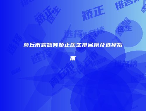 商丘市露龈笑矫正医生排名榜及选择指南