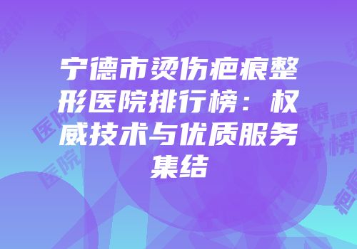 宁德市烫伤疤痕整形医院排行榜：权威技术与优质服务集结