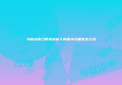 马鞍山市口碑排名前十的嘴突改善医生介绍