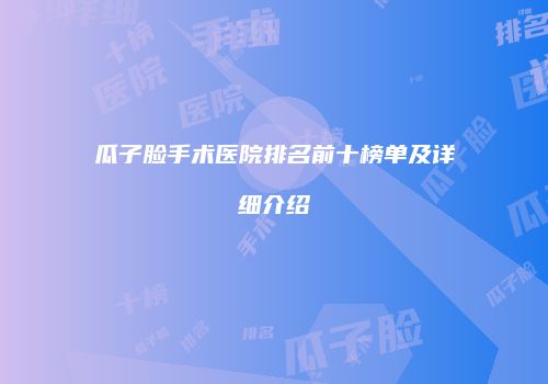 瓜子脸手术医院排名前十榜单及详细介绍