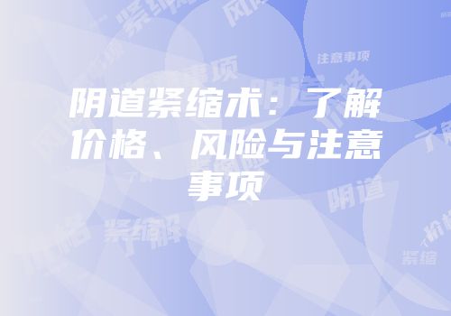 阴道紧缩术：了解价格、风险与注意事项