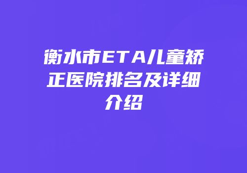 衡水市ETA儿童矫正医院排名及详细介绍