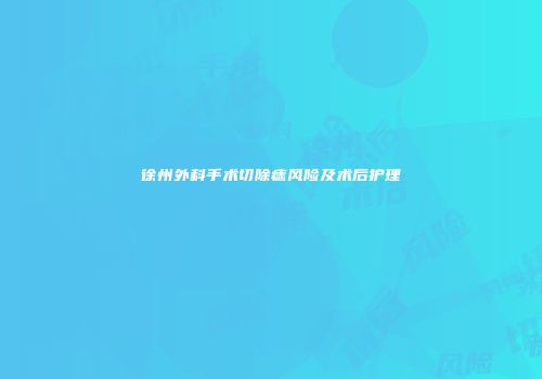 徐州外科手术切除痣风险及术后护理