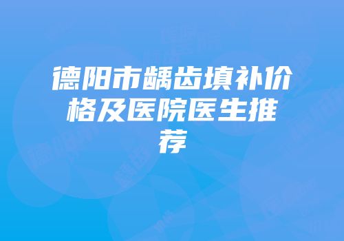 德阳市龋齿填补价格及医院医生推荐