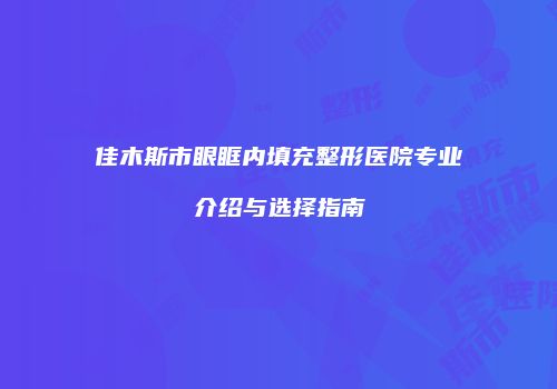 佳木斯市眼眶内填充整形医院专业介绍与选择指南