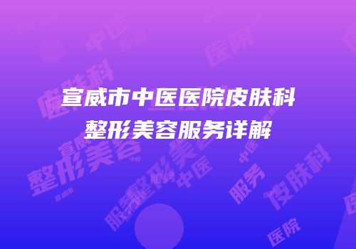宣威市中医医院皮肤科整形美容服务详解