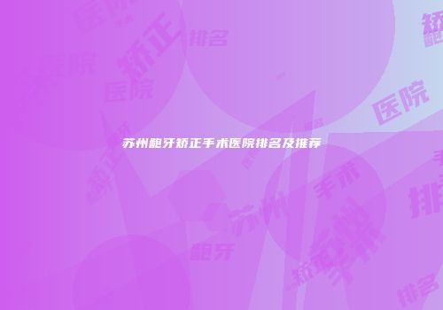 苏州龅牙矫正手术医院排名及推荐