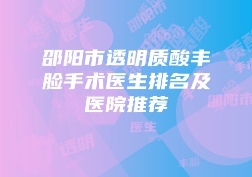 邵阳市透明质酸丰脸手术医生排名及医院推荐
