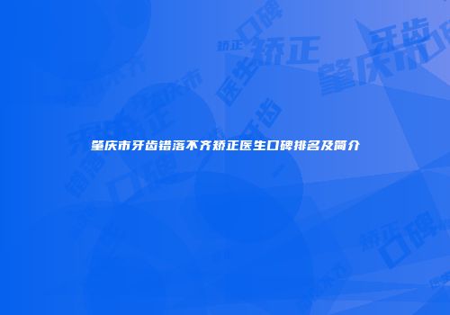肇庆市牙齿错落不齐矫正医生口碑排名及简介