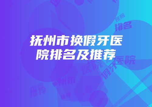 抚州市换假牙医院排名及推荐