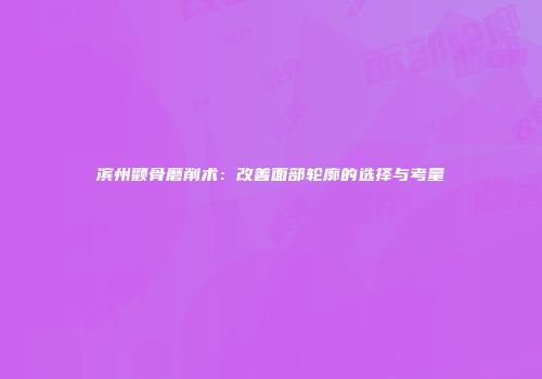 滨州颧骨磨削术：改善面部轮廓的选择与考量