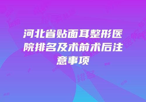河北省贴面耳整形医院排名及术前术后注意事项