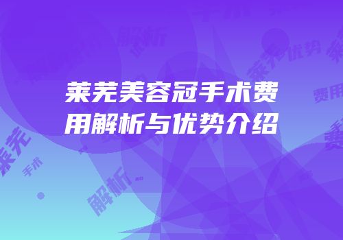 莱芜美容冠手术费用解析与优势介绍