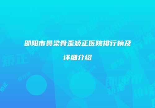 邵阳市鼻梁骨歪矫正医院排行榜及详细介绍