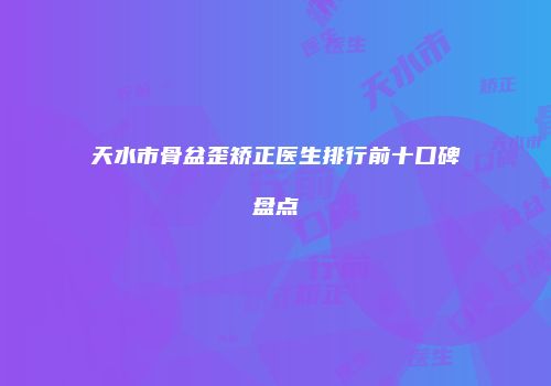 天水市骨盆歪矫正医生排行前十口碑盘点