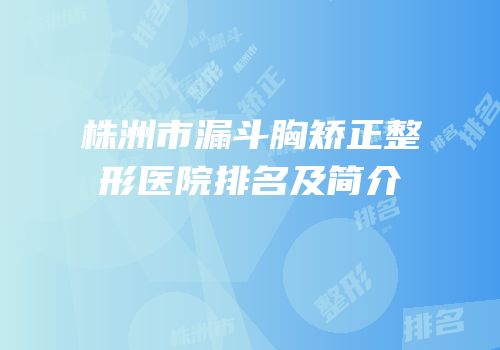 株洲市漏斗胸矫正整形医院排名及简介