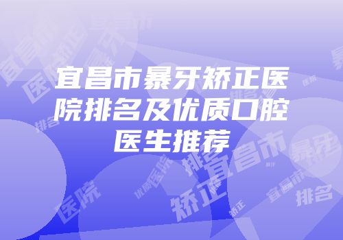 宜昌市暴牙矫正医院排名及优质口腔医生推荐