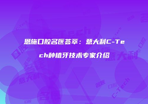 恩施口腔名医荟萃：意大利C-Tech种植牙技术专家介绍