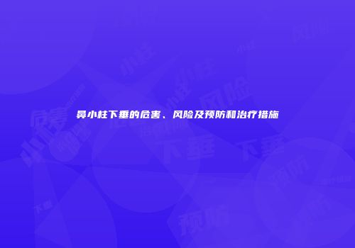 鼻小柱下垂的危害、风险及预防和治疗措施