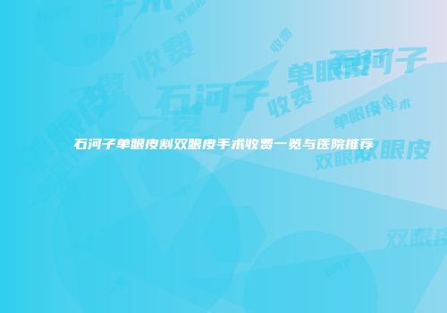石河子单眼皮割双眼皮手术收费一览与医院推荐