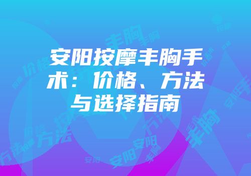 安阳按摩丰胸手术：价格、方法与选择指南